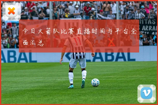 今日火箭队比赛直播时间与平台全面汇总