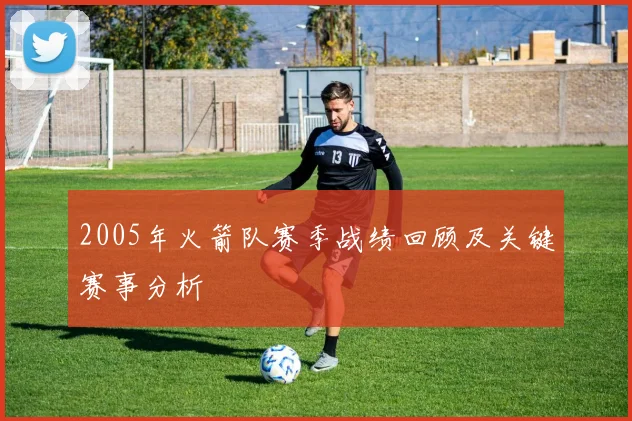 2005年火箭队赛季战绩回顾及关键赛事分析