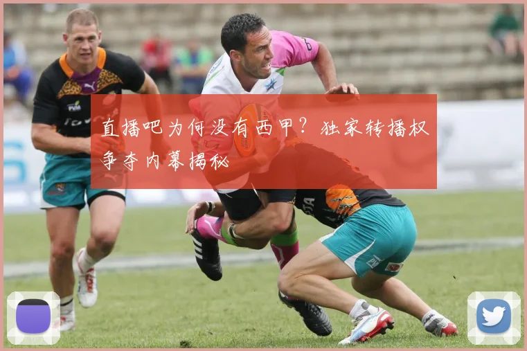 直播吧为何没有西甲?独家转播权争夺内幕揭秘