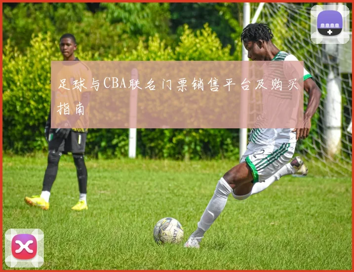 足球与CBA联名门票销售平台及购买指南