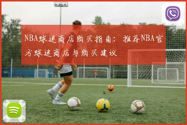 NBA球迷商店购买指南：推荐NBA官方球迷商店与购买建议