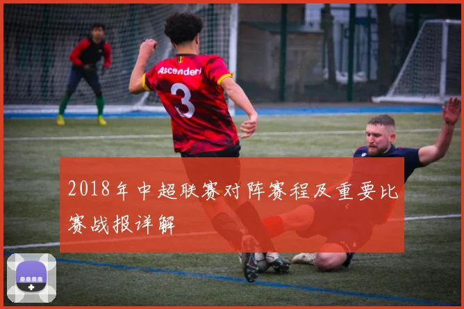 2018年中超联赛对阵赛程及重要比赛战报详解