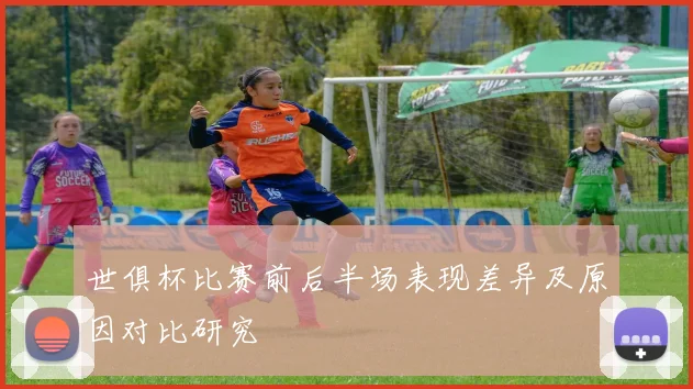 世俱杯比赛前后半场表现差异及原因对比研究