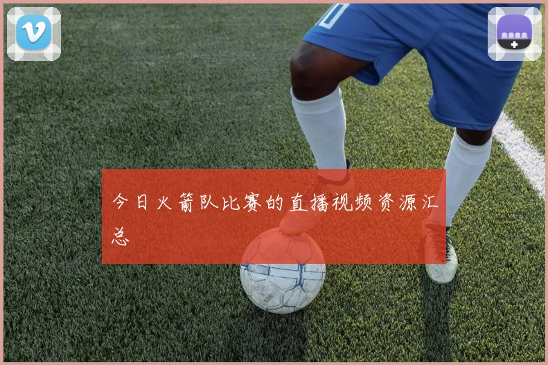 今日火箭队比赛的直播视频资源汇总