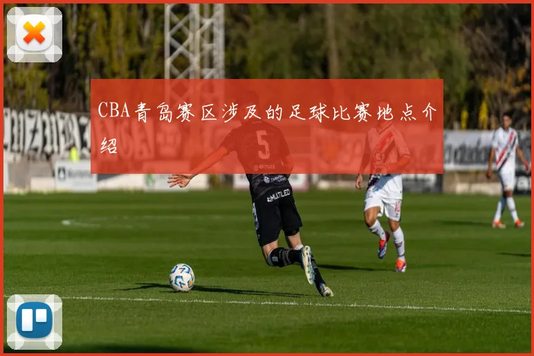 CBA青岛赛区涉及的足球比赛地点介绍