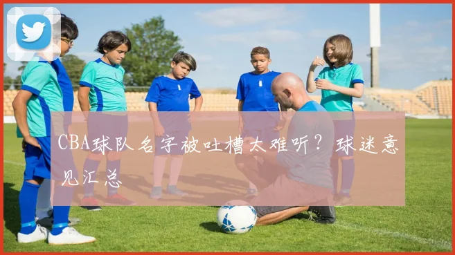 CBA球队名字被吐槽太难听？球迷意见汇总