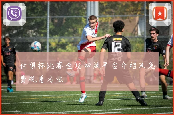 世俱杯比赛全场回放平台介绍及免费观看方法