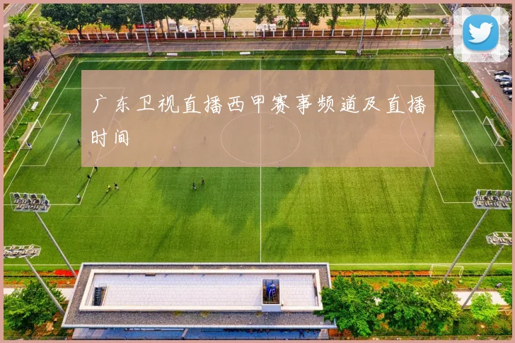 广东卫视直播西甲赛事频道及直播时间