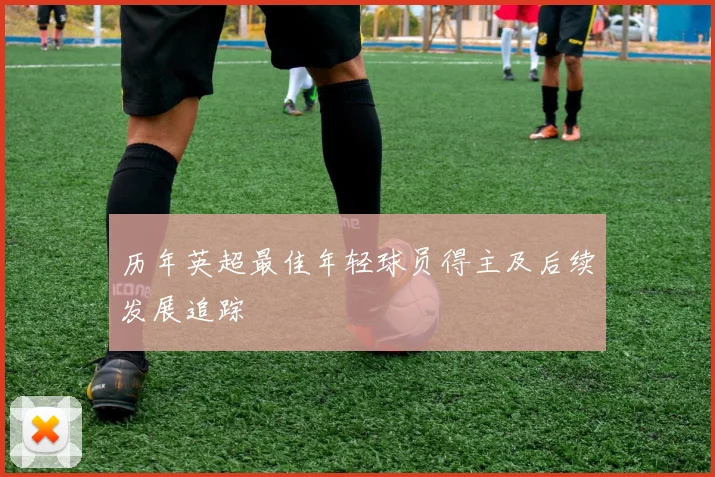 历年英超最佳年轻球员得主及后续发展追踪