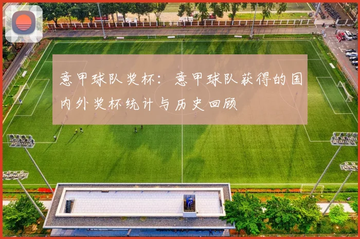 意甲球队奖杯：意甲球队获得的国内外奖杯统计与历史回顾
